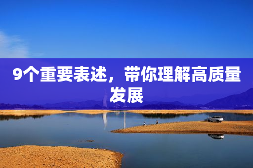 9个重要表述，带你理解高质量发展