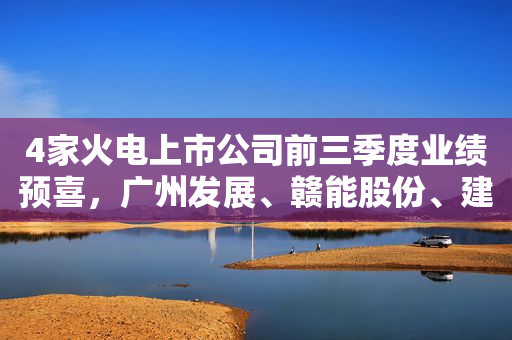 4家火电上市公司前三季度业绩预喜，广州发展、赣能股份、建投能源等部分火电企业调整业务结构，发力新能源