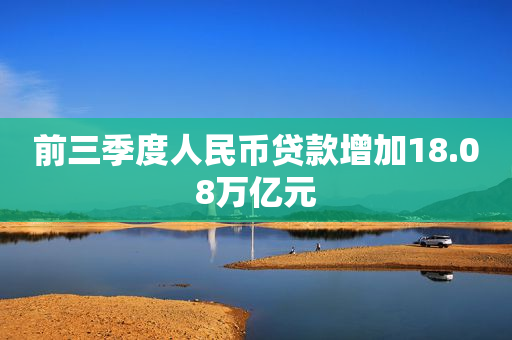 前三季度人民币贷款增加18.08万亿元