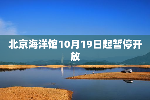 北京海洋馆10月19日起暂停开放