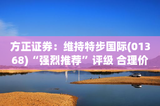 方正证券：维持特步国际(01368)“强烈推荐”评级 合理价值12.4港元