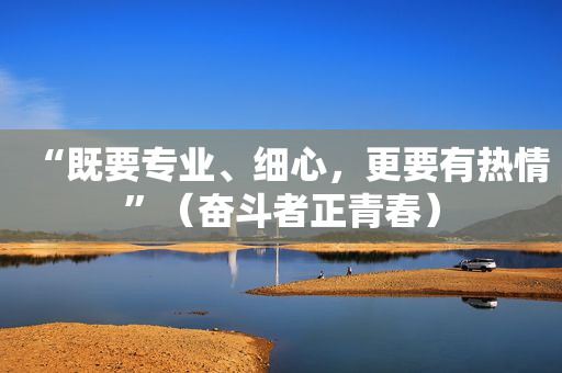 “既要专业、细心，更要有热情”（奋斗者正青春）