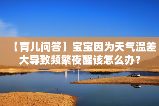 【育儿问答】宝宝因为天气温差大导致频繁夜醒该怎么办？