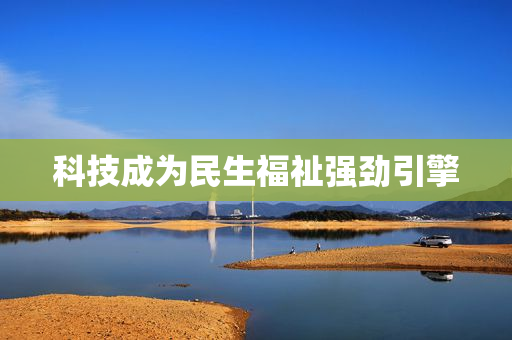 科技成为民生福祉强劲引擎