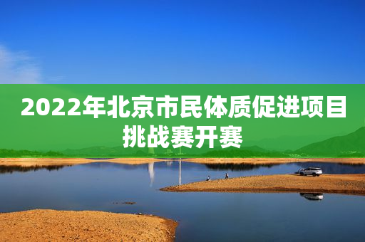 2022年北京市民体质促进项目挑战赛开赛