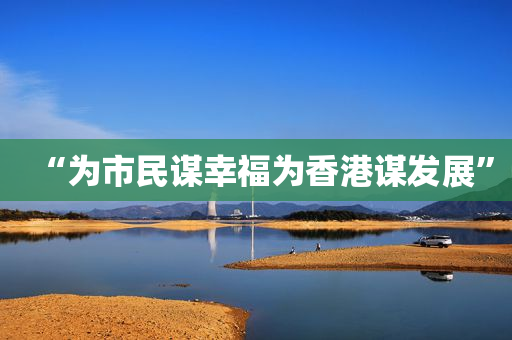 “为市民谋幸福为香港谋发展”