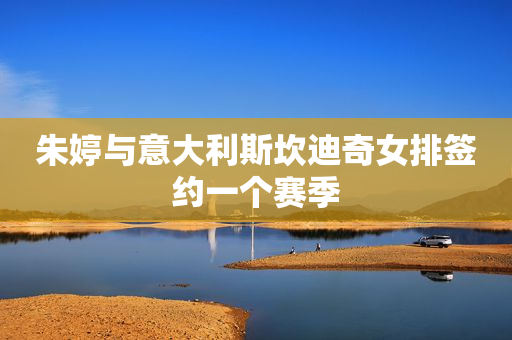 朱婷与意大利斯坎迪奇女排签约一个赛季