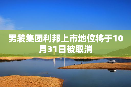 男装集团利邦上市地位将于10月31日被取消