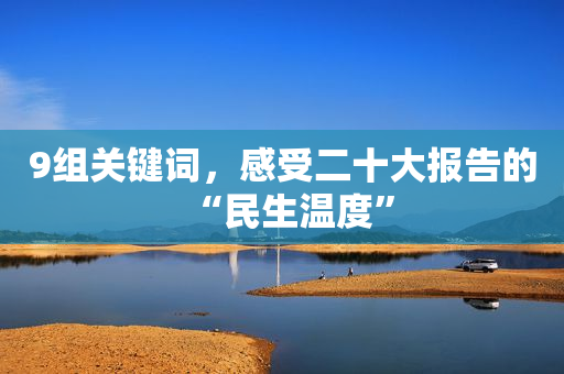 9组关键词，感受二十大报告的“民生温度”