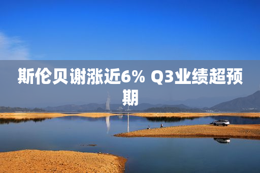 斯伦贝谢涨近6% Q3业绩超预期