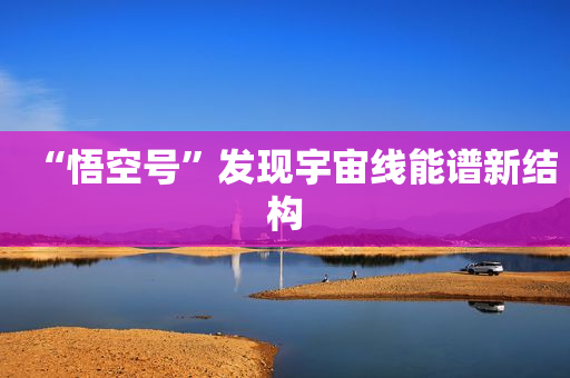 “悟空号”发现宇宙线能谱新结构