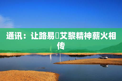 通讯：让路易・艾黎精神薪火相传