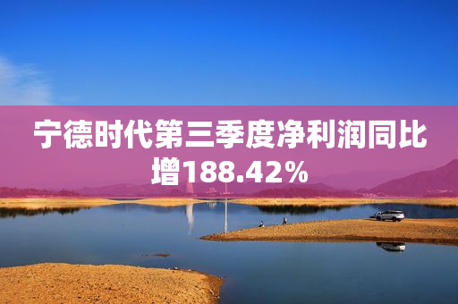 宁德时代第三季度净利润同比增188.42%