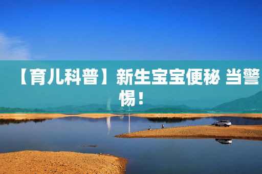 【育儿科普】新生宝宝便秘 当警惕！