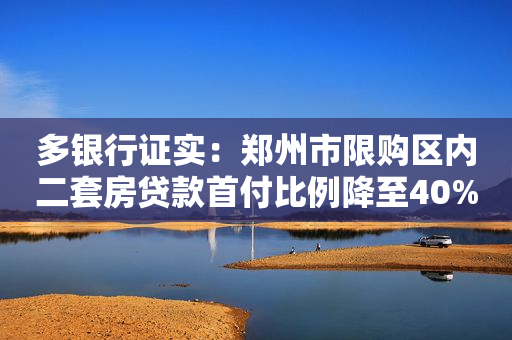 多银行证实：郑州市限购区内二套房贷款首付比例降至40%