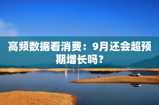 高频数据看消费：9月还会超预期增长吗？