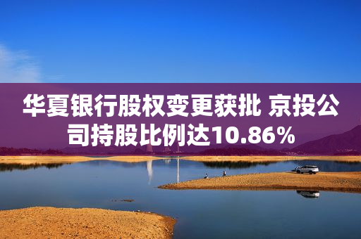华夏银行股权变更获批 京投公司持股比例达10.86%