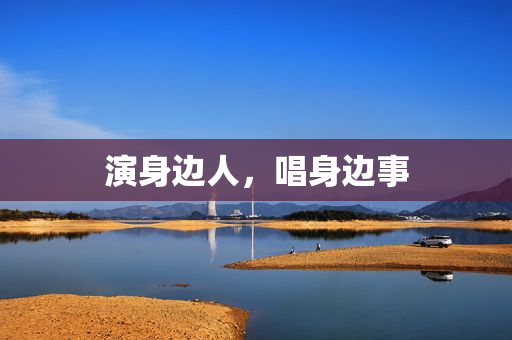 演身边人，唱身边事