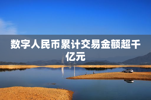 数字人民币累计交易金额超千亿元