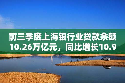 前三季度上海银行业贷款余额10.26万亿元，同比增长10.9%