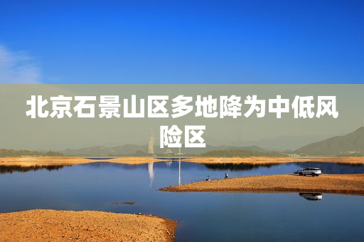 北京石景山区多地降为中低风险区