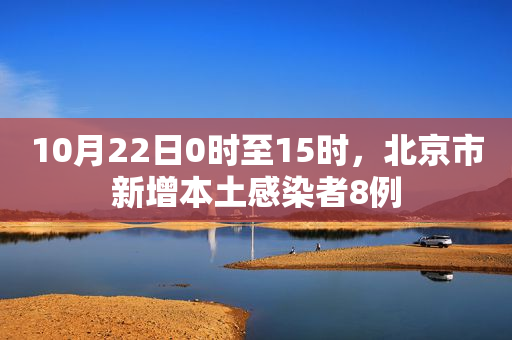10月22日0时至15时，北京市新增本土感染者8例