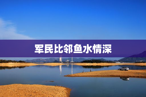军民比邻鱼水情深