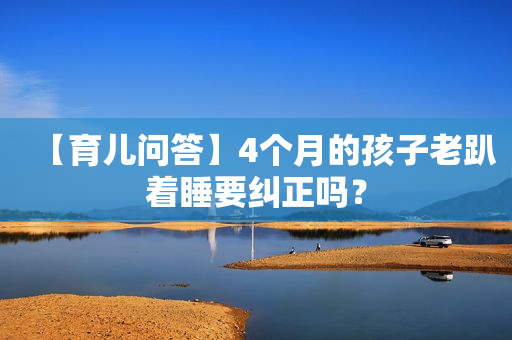 【育儿问答】4个月的孩子老趴着睡要纠正吗？