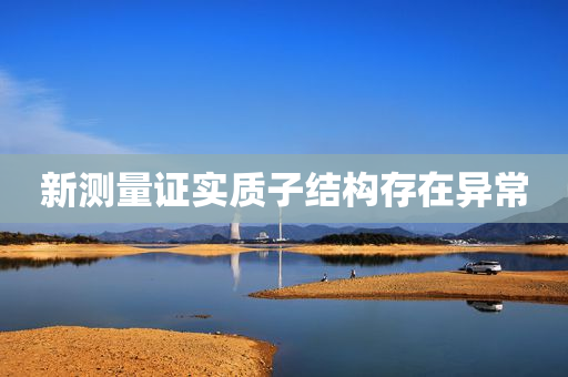 新测量证实质子结构存在异常