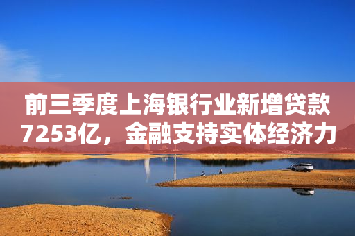 前三季度上海银行业新增贷款7253亿，金融支持实体经济力度加大