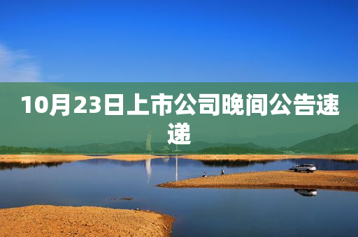 10月23日上市公司晚间公告速递