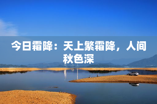今日霜降：天上繁霜降，人间秋色深