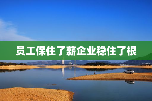 员工保住了薪企业稳住了根