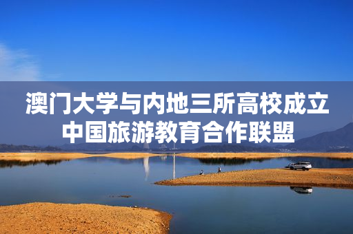 澳门大学与内地三所高校成立中国旅游教育合作联盟