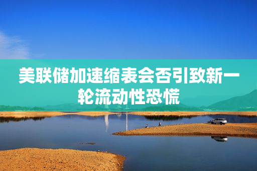 美联储加速缩表会否引致新一轮流动性恐慌