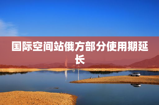 国际空间站俄方部分使用期延长
