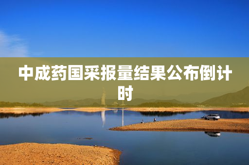 中成药国采报量结果公布倒计时