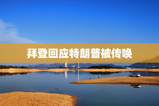 拜登回应特朗普被传唤