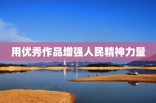 用优秀作品增强人民精神力量