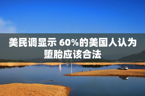 美民调显示 60%的美国人认为堕胎应该合法