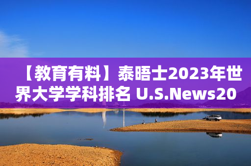 【教育有料】泰晤士2023年世界大学学科排名 U.S.News2023世界大学排名