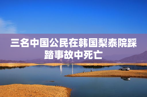三名中国公民在韩国梨泰院踩踏事故中死亡
