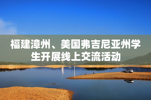 福建漳州、美国弗吉尼亚州学生开展线上交流活动
