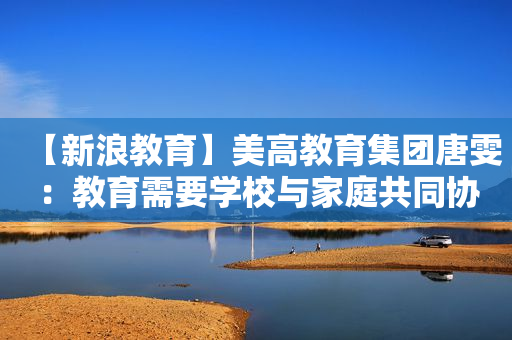 【新浪教育】美高教育集团唐雯：教育需要学校与家庭共同协作