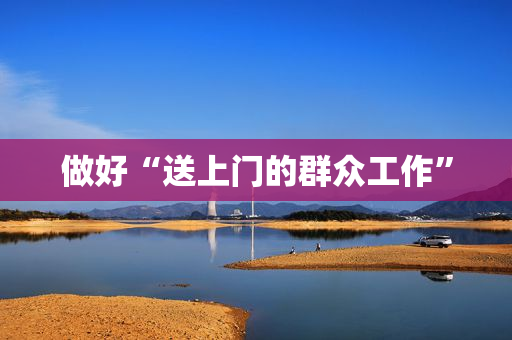 做好“送上门的群众工作”