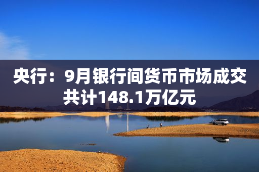 央行：9月银行间货币市场成交共计148.1万亿元