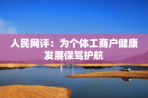 人民网评：为个体工商户健康发展保驾护航