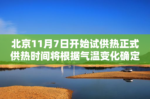 北京11月7日开始试供热正式供热时间将根据气温变化确定