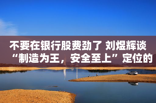 不要在银行股费劲了 刘煜辉谈“制造为王，安全至上”定位的投资“六根支柱”