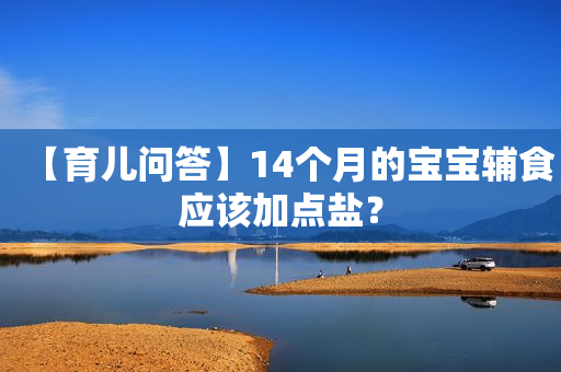 【育儿问答】14个月的宝宝辅食应该加点盐？